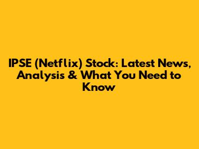 IPSE (Netflix) Stock: Latest News, Analysis & What You Need to Know