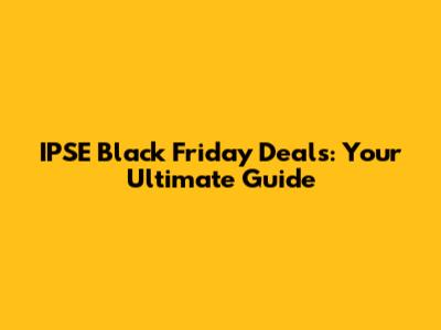 IPSE Black Friday Deals: Your Ultimate Guide