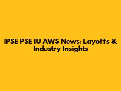 IPSE PSE IU AWS News: Layoffs & Industry Insights
