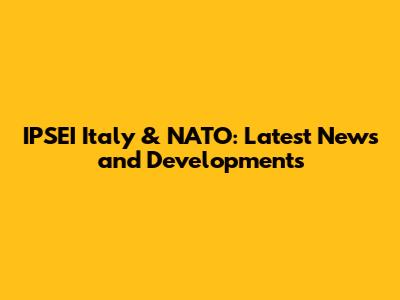 IPSEI Italy & NATO: Latest News and Developments