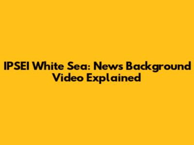 IPSEI White Sea: News Background Video Explained