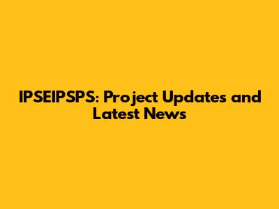 IPSEIPSPS: Project Updates and Latest News