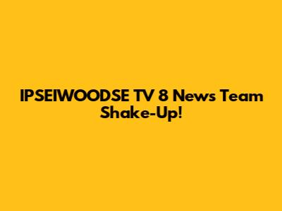 IPSEIWOODSE TV 8 News Team Shake-Up!