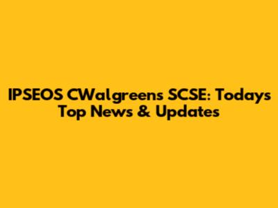 IPSEOS CWalgreens SCSE: Today's Top News & Updates