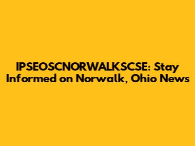 IPSEOSCNORWALKSCSE: Stay Informed on Norwalk, Ohio News