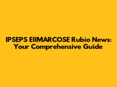IPSEPS EIIMARCOSE Rubio News: Your Comprehensive Guide