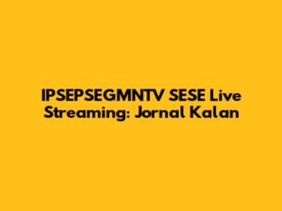 IPSEPSEGMNTV SESE Live Streaming: Jornal Kalan