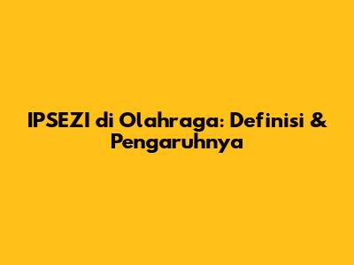 IPSEZI di Olahraga: Definisi & Pengaruhnya