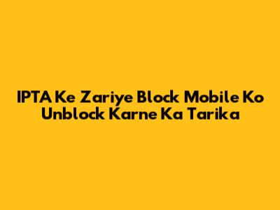 IPTA Ke Zariye Block Mobile Ko Unblock Karne Ka Tarika