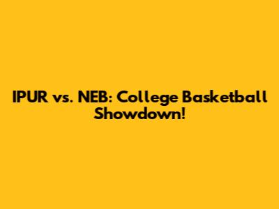 IPUR vs. NEB: College Basketball Showdown!