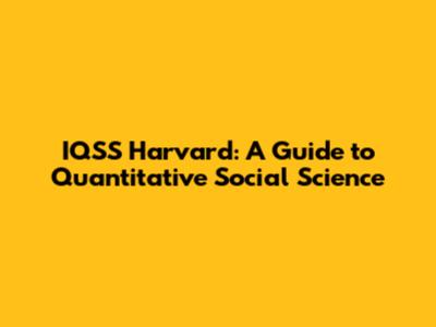 IQSS Harvard: A Guide to Quantitative Social Science