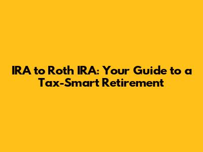 IRA to Roth IRA: Your Guide to a Tax-Smart Retirement