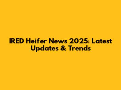 IRED Heifer News 2025: Latest Updates & Trends