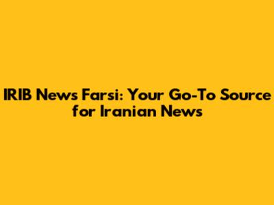 IRIB News Farsi: Your Go-To Source for Iranian News
