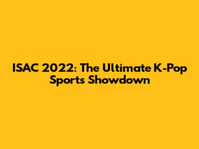 ISAC 2022: The Ultimate K-Pop Sports Showdown