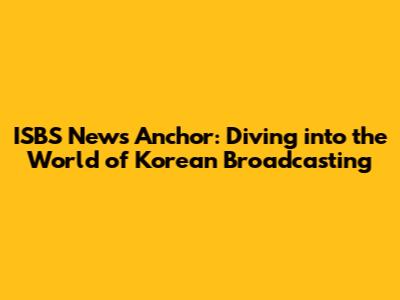 ISBS News Anchor: Diving into the World of Korean Broadcasting