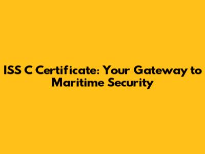 ISS C Certificate: Your Gateway to Maritime Security