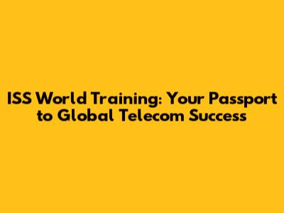 ISS World Training: Your Passport to Global Telecom Success