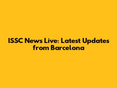 ISSC News Live: Latest Updates from Barcelona