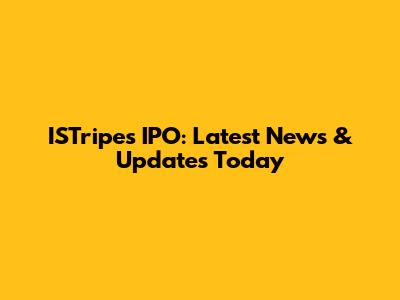 ISTripes IPO: Latest News & Updates Today