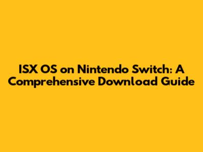 ISX OS on Nintendo Switch: A Comprehensive Download Guide