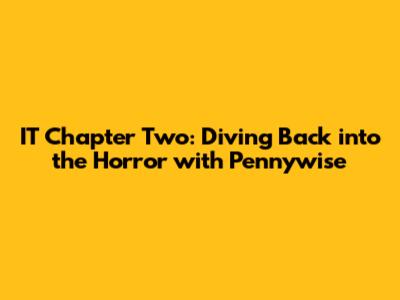 IT Chapter Two: Diving Back into the Horror with Pennywise