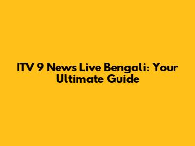 ITV 9 News Live Bengali: Your Ultimate Guide
