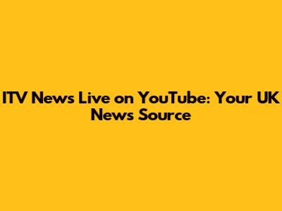 ITV News Live on YouTube: Your UK News Source