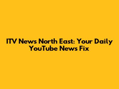 ITV News North East: Your Daily YouTube News Fix