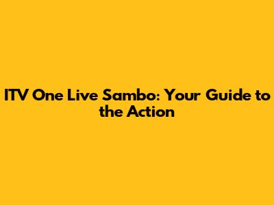 ITV One Live Sambo: Your Guide to the Action