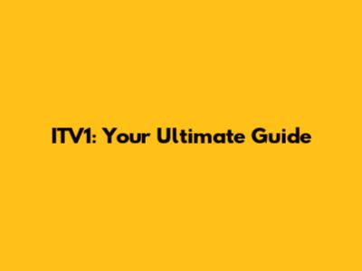 ITV1: Your Ultimate Guide