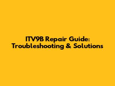 ITV9B Repair Guide: Troubleshooting & Solutions