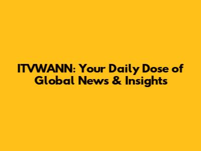 ITVWANN: Your Daily Dose of Global News & Insights