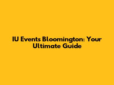 IU Events Bloomington: Your Ultimate Guide