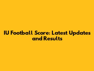 IU Football Score: Latest Updates and Results