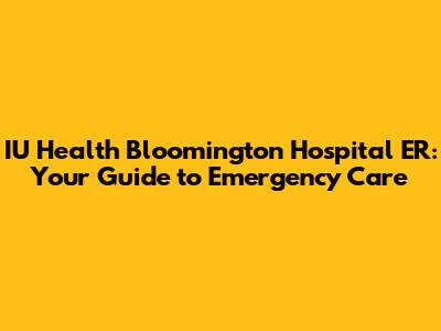 IU Health Bloomington Hospital ER: Your Guide to Emergency Care