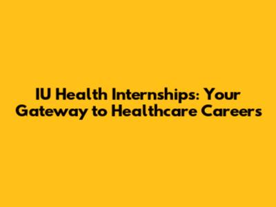 IU Health Internships: Your Gateway to Healthcare Careers
