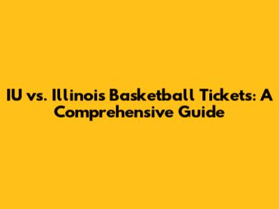 IU vs. Illinois Basketball Tickets: A Comprehensive Guide