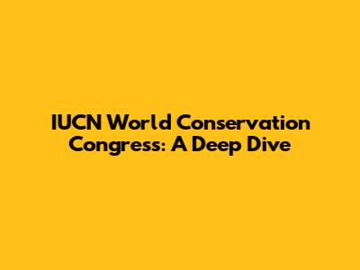 IUCN World Conservation Congress: A Deep Dive