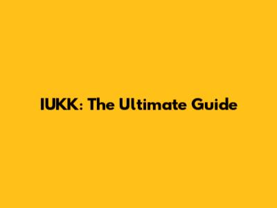 IUKK: The Ultimate Guide