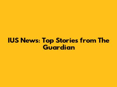 IUS News: Top Stories from The Guardian
