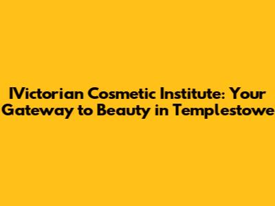 IVictorian Cosmetic Institute: Your Gateway to Beauty in Templestowe