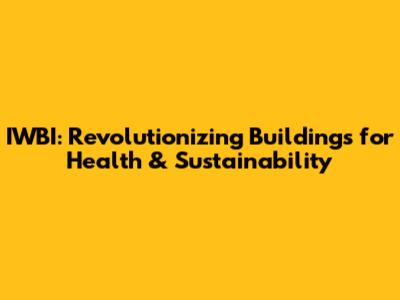 IWBI: Revolutionizing Buildings for Health & Sustainability