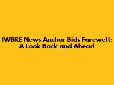 IWBRE News Anchor Bids Farewell: A Look Back and Ahead