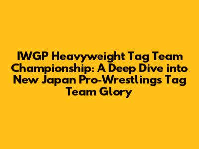 IWGP Heavyweight Tag Team Championship: A Deep Dive into New Japan Pro-Wrestling's Tag Team Glory