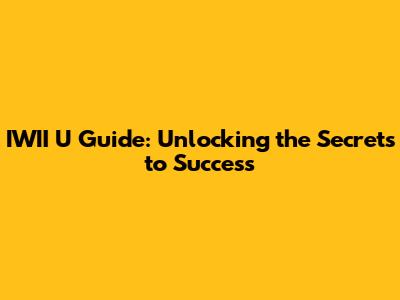 IWII U Guide: Unlocking the Secrets to Success