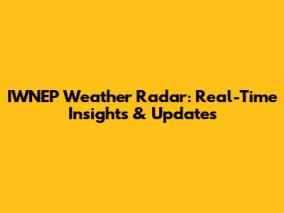 IWNEP Weather Radar: Real-Time Insights & Updates
