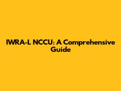 IWRA-L NCCU: A Comprehensive Guide