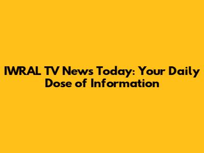 IWRAL TV News Today: Your Daily Dose of Information