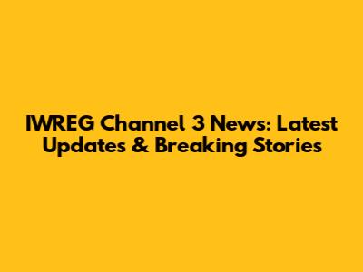 IWREG Channel 3 News: Latest Updates & Breaking Stories
